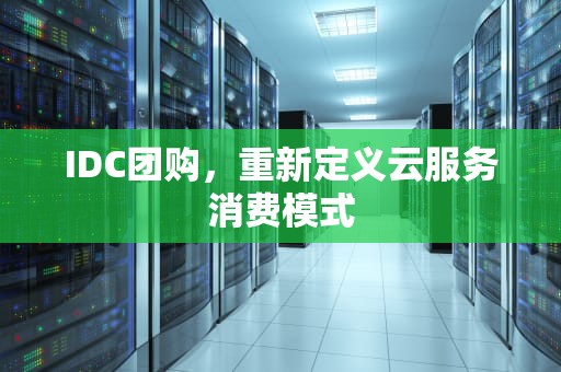 IDC团购，重新定义云服务消费模式