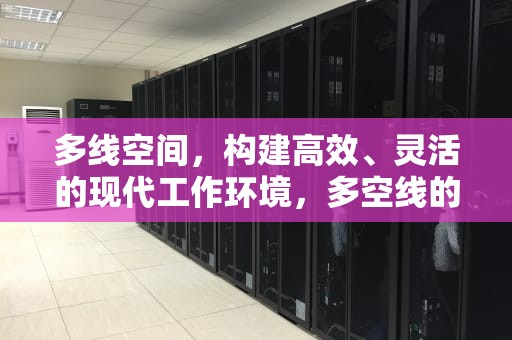 多线空间，构建高效、灵活的现代工作环境，多空线的参数如何设置