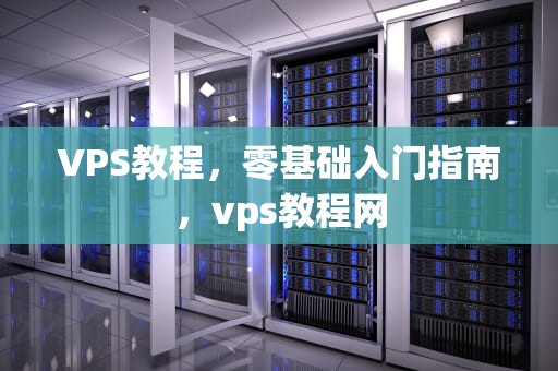 VPS教程，零基础入门指南，vps教程网