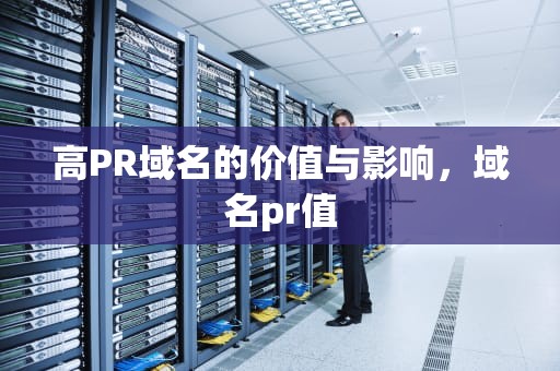 高PR域名的价值与影响，域名pr值