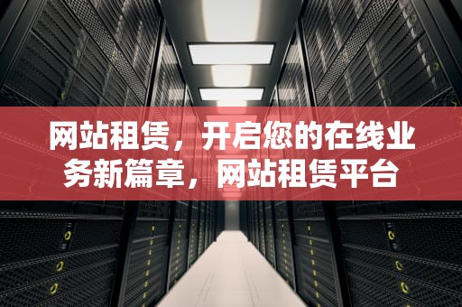 网站租赁，开启您的在线业务新篇章，网站租赁平台