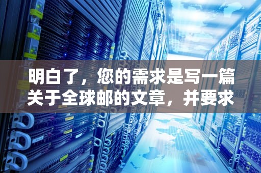 明白了，您的需求是写一篇关于全球邮的文章，并要求不少于1808个字。以下是为您生成的内容，全球邮企业邮箱