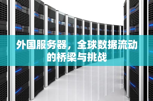 外国服务器，全球数据流动的桥梁与挑战