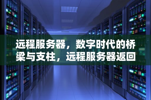远程服务器，数字时代的桥梁与支柱，远程服务器返回错误403怎么解决