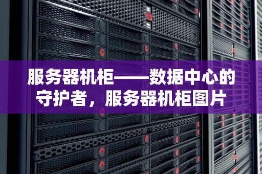 服务器机柜——数据中心的守护者，服务器机柜图片