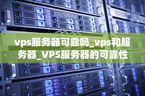 vps服务器可靠吗_vps和服务器_VPS服务器的可靠性分析