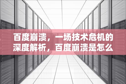 百度崩溃，一场技术危机的深度解析，百度崩溃是怎么回事